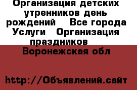 Организация детских утренников,день рождений. - Все города Услуги » Организация праздников   . Воронежская обл.